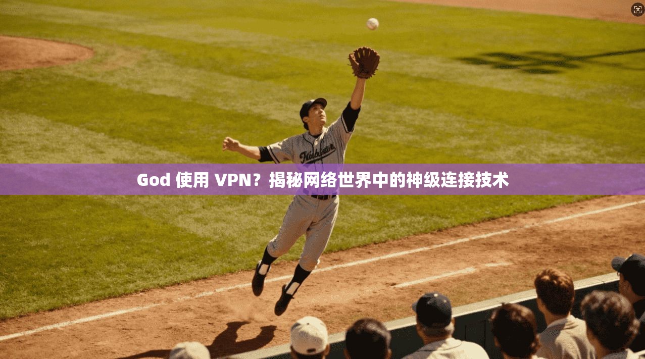 God 使用 VPN？揭秘网络世界中的神级连接技术
