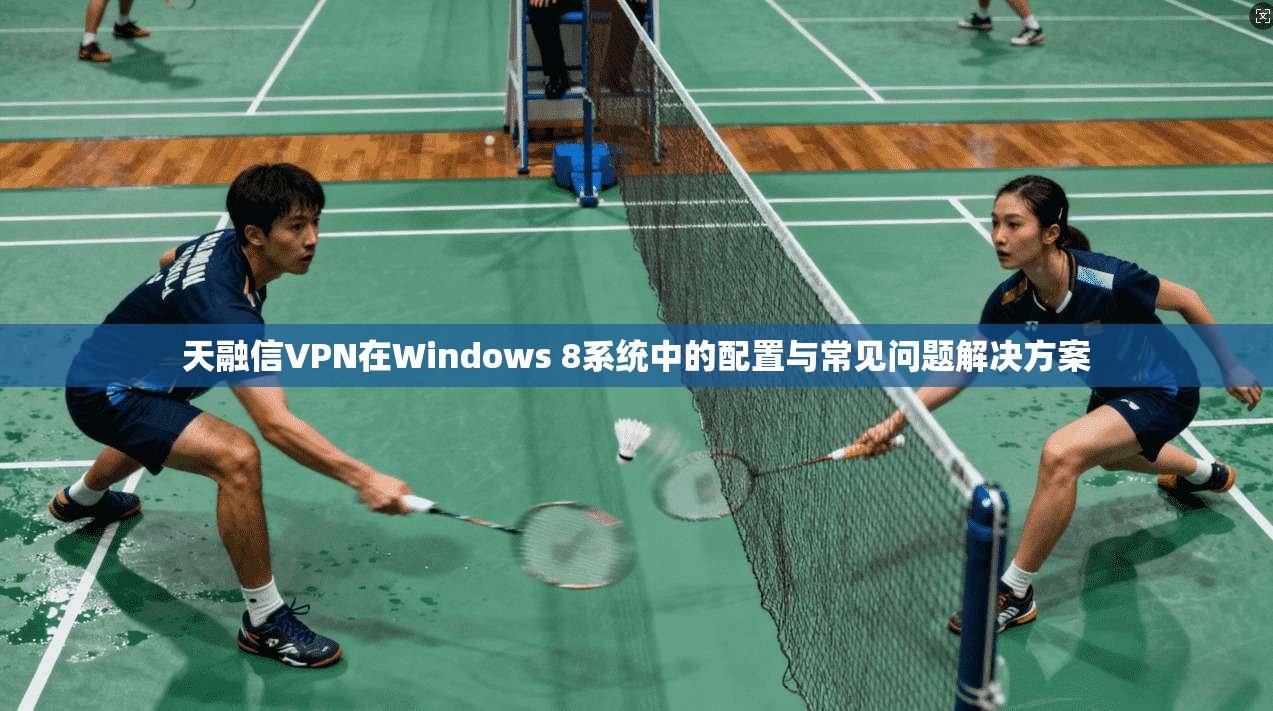 天融信VPN在Windows 8系统中的配置与常见问题解决方案