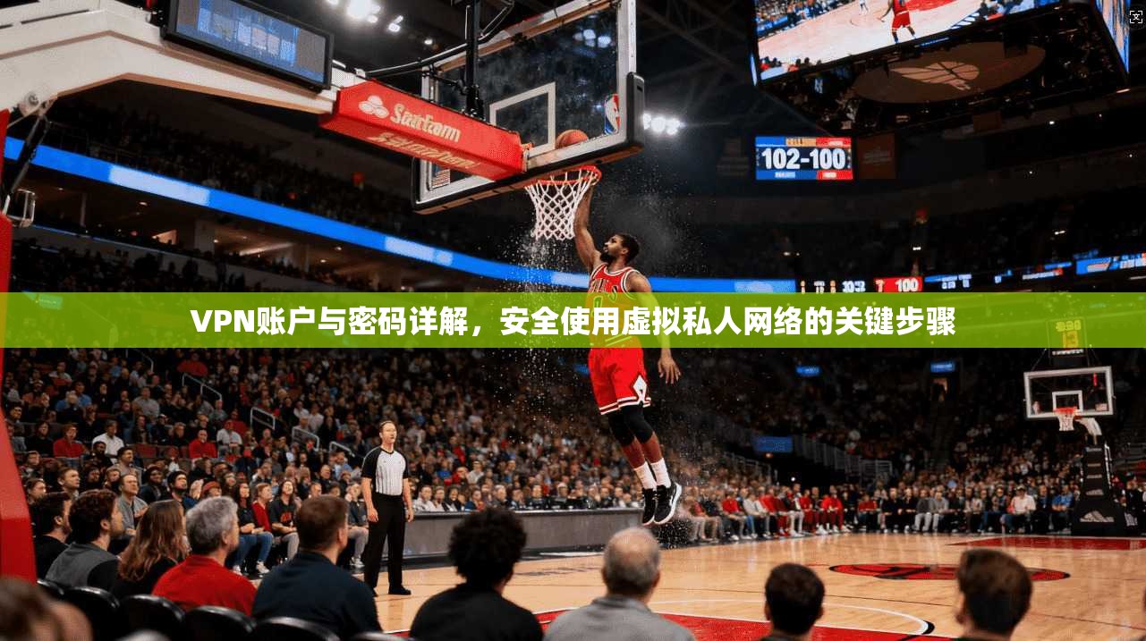 VPN账户与密码详解，安全使用虚拟私人网络的关键步骤