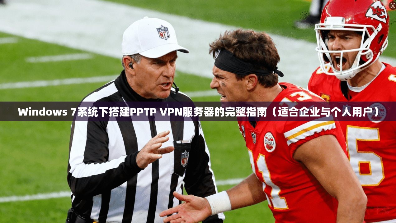 Windows 7系统下搭建PPTP VPN服务器的完整指南（适合企业与个人用户）