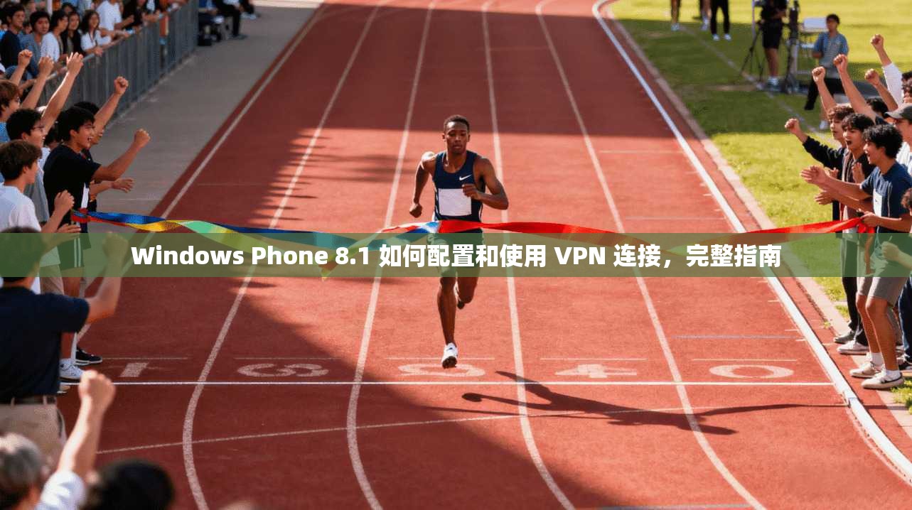 Windows Phone 8.1 如何配置和使用 VPN 连接,完整指南