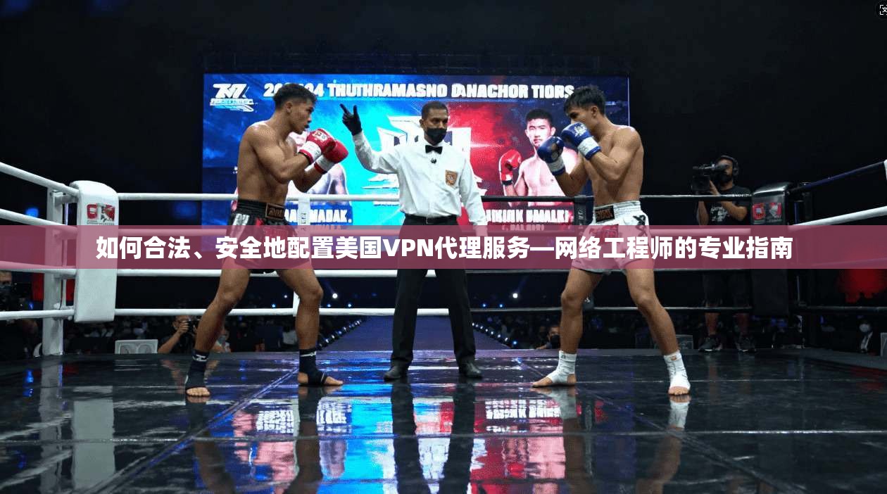 如何合法、安全地配置美国VPN代理服务—网络工程师的专业指南