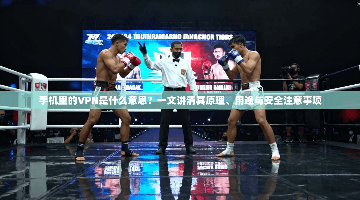 手机里的VPN是什么意思？一文讲清其原理、用途与安全注意事项