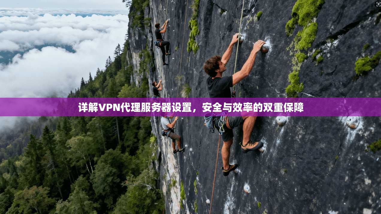 详解VPN代理服务器设置，安全与效率的双重保障