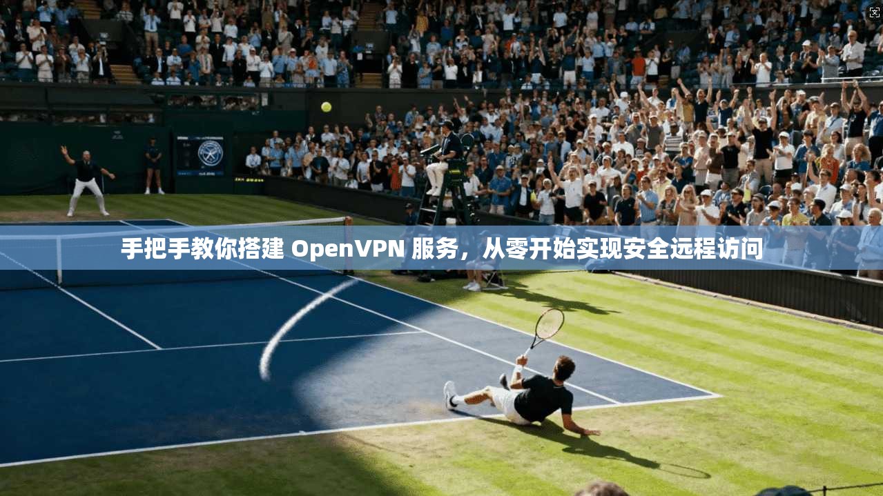 手把手教你搭建 OpenVPN 服务，从零开始实现安全远程访问