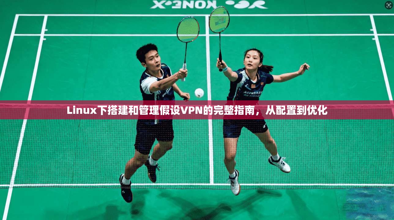 Linux下搭建和管理假设VPN的完整指南，从配置到优化