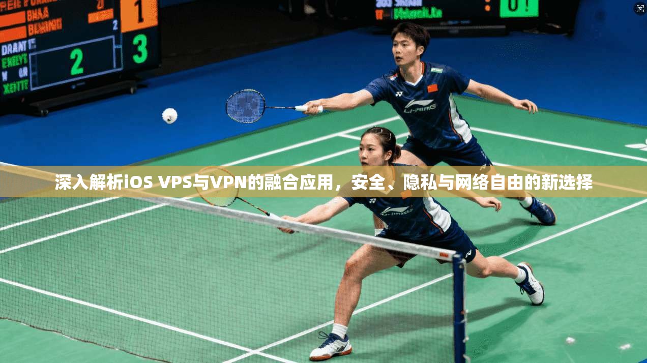 深入解析iOS VPS与VPN的融合应用，安全、隐私与网络自由的新选择