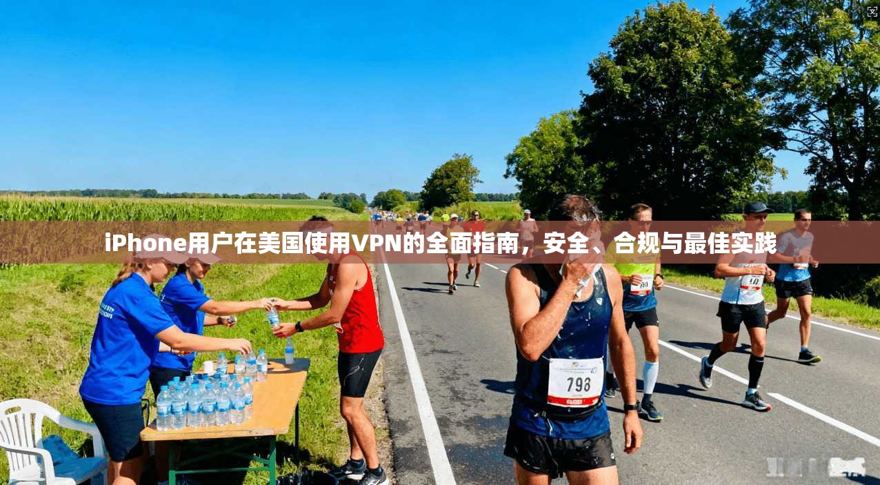 iPhone用户在美国使用VPN的全面指南，安全、合规与最佳实践