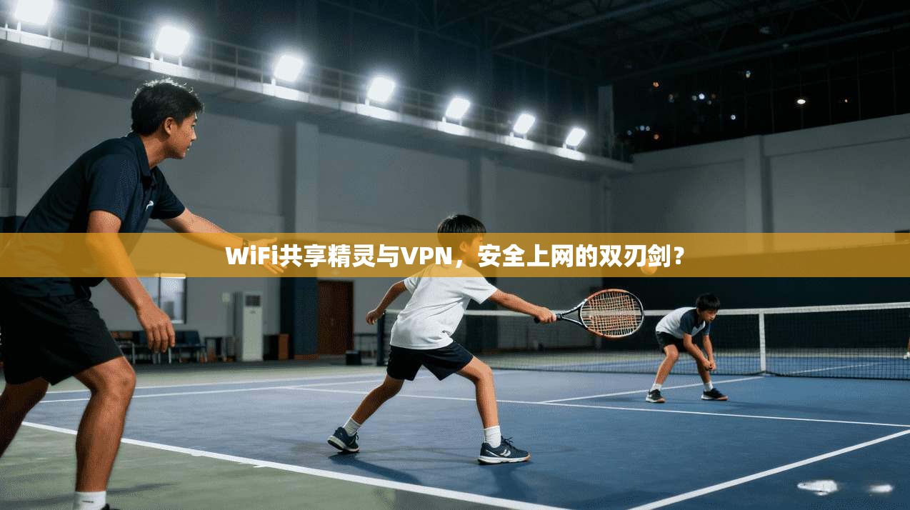 WiFi共享精灵与VPN,安全上网的双刃剑?