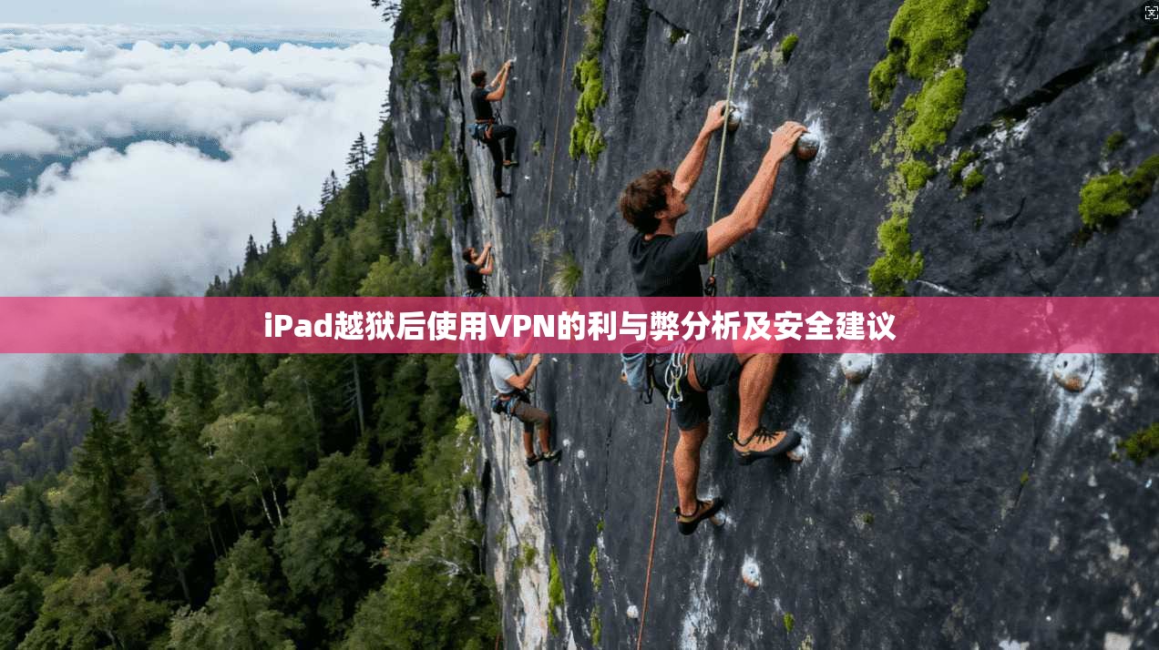 iPad越狱后使用VPN的利与弊分析及安全建议