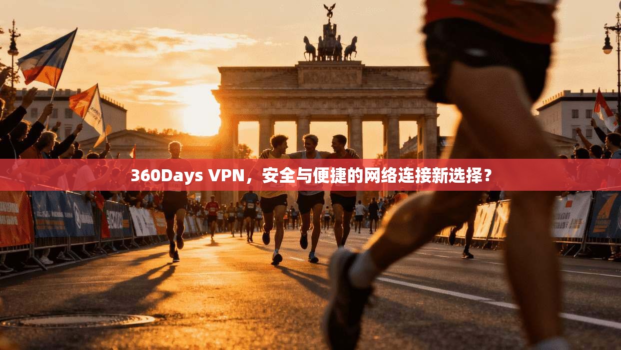 360Days VPN，安全与便捷的网络连接新选择？