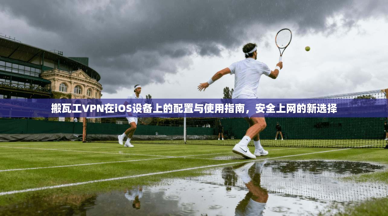 搬瓦工VPN在iOS设备上的配置与使用指南，安全上网的新选择