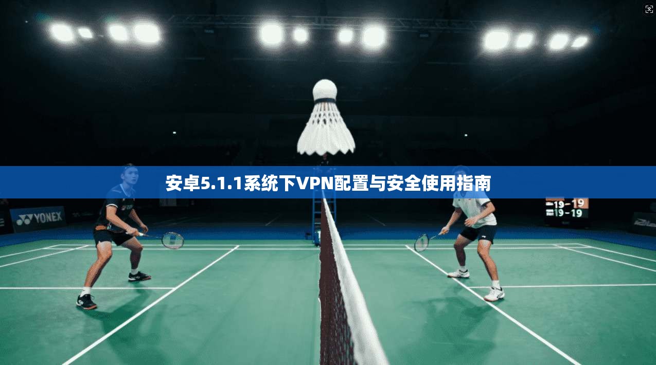 安卓5.1.1系统下VPN配置与安全使用指南