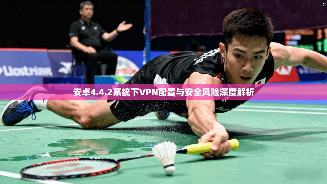 安卓4.4.2系统下VPN配置与安全风险深度解析