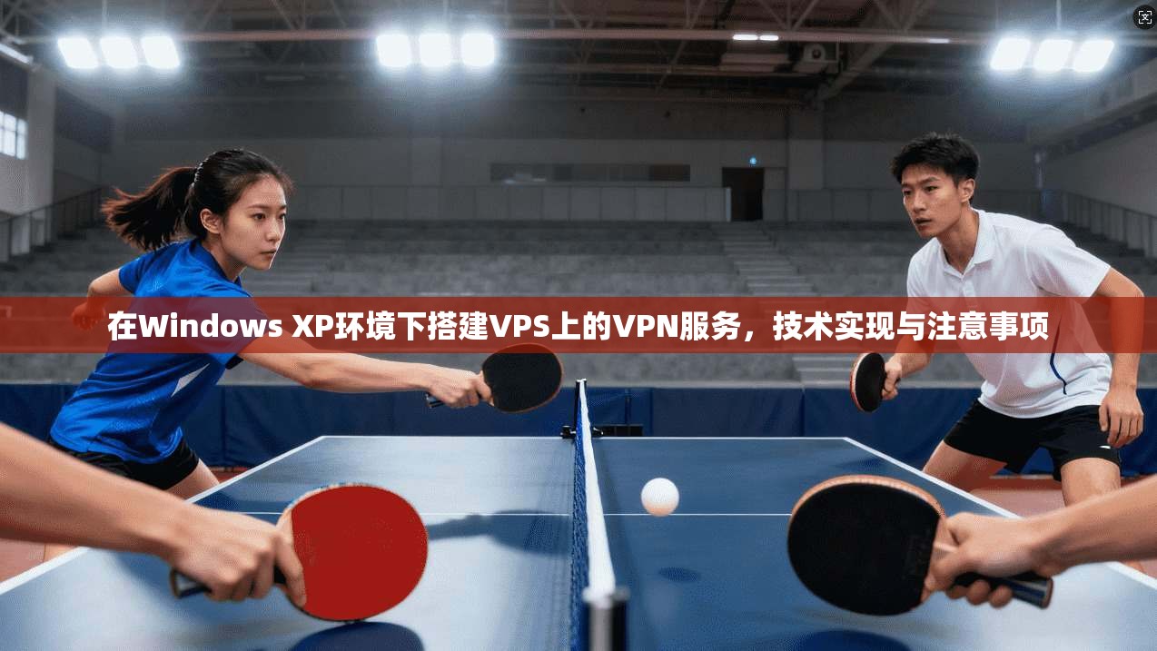 在Windows XP环境下搭建VPS上的VPN服务，技术实现与注意事项