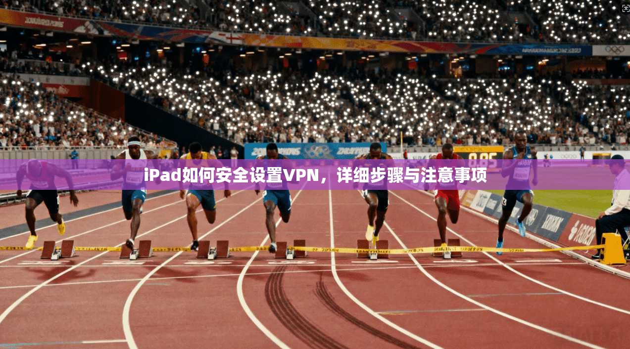 iPad如何安全设置VPN,详细步骤与注意事项