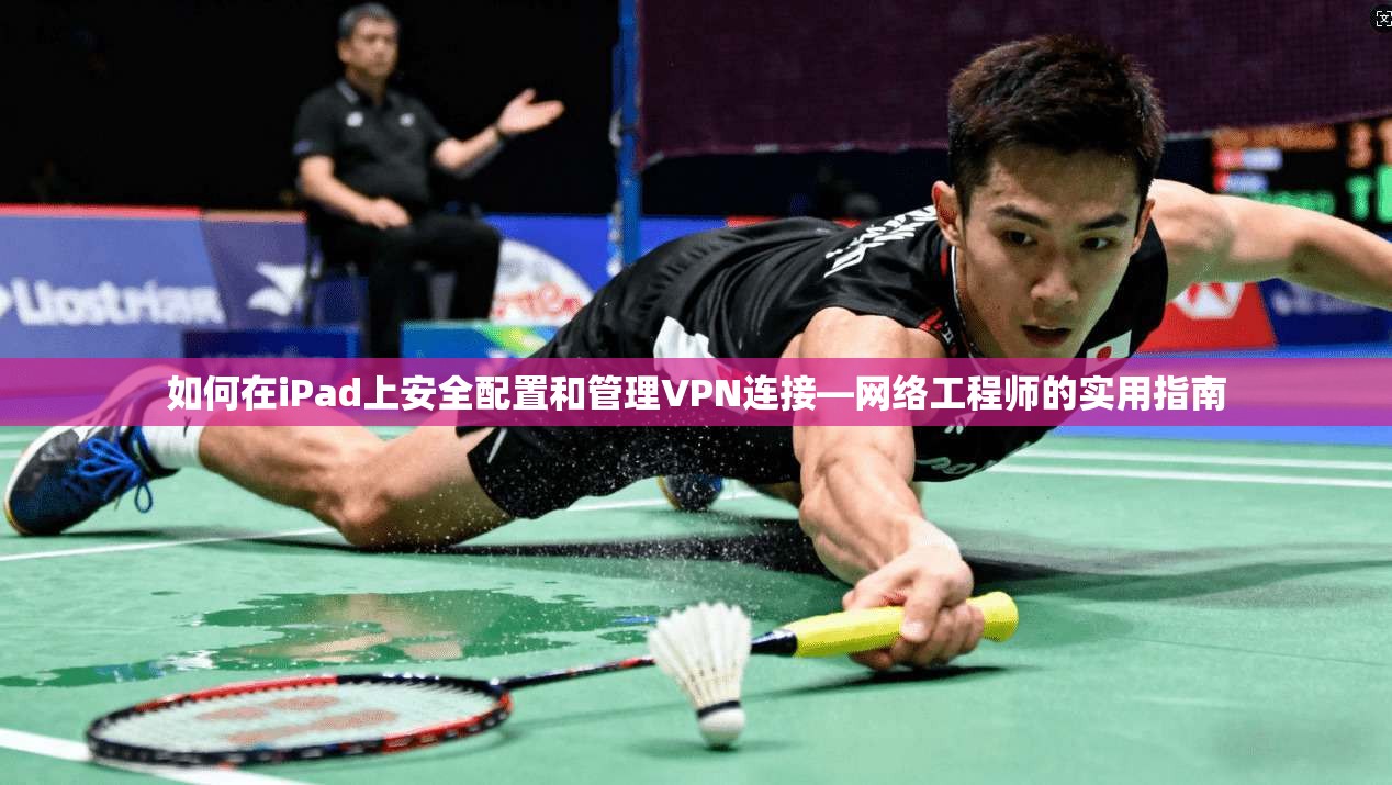 如何在iPad上安全配置和管理VPN连接—网络工程师的实用指南