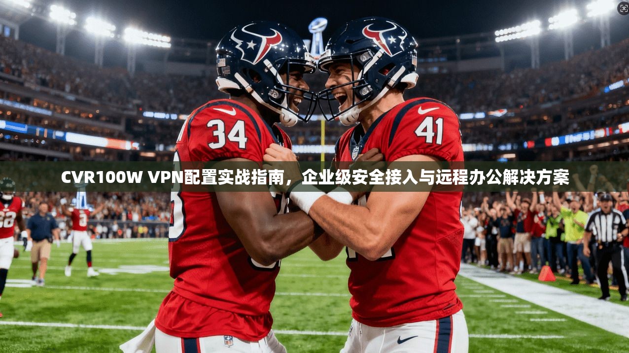 CVR100W VPN配置实战指南，企业级安全接入与远程办公解决方案