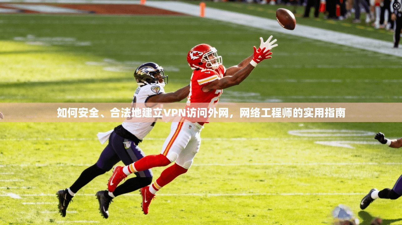 如何安全、合法地建立VPN访问外网,网络工程师的实用指南