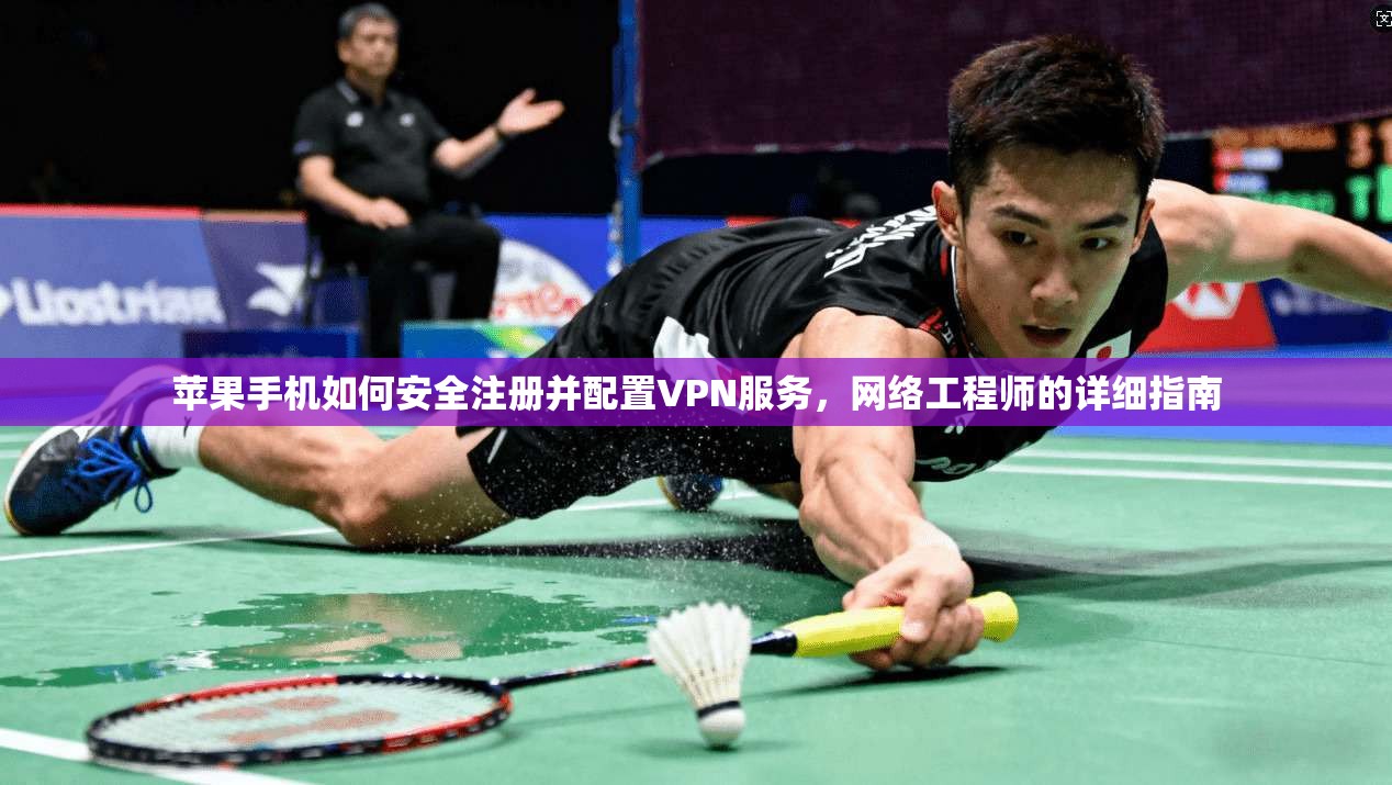 苹果手机如何安全注册并配置VPN服务,网络工程师的详细指南