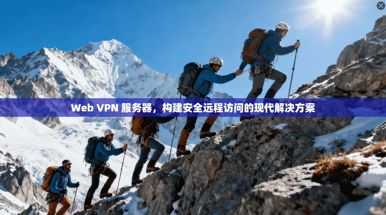 Web VPN 服务器，构建安全远程访问的现代解决方案