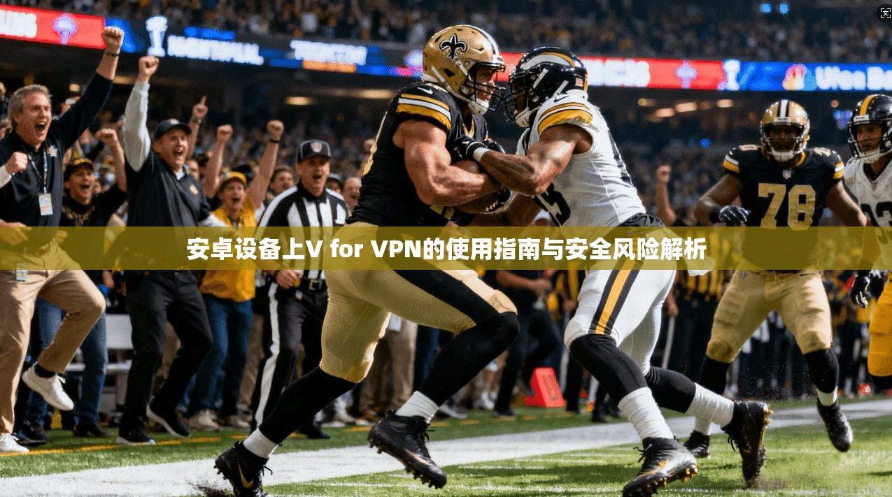 安卓设备上V for VPN的使用指南与安全风险解析