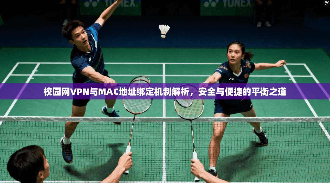 校园网VPN与MAC地址绑定机制解析,安全与便捷的平衡之道