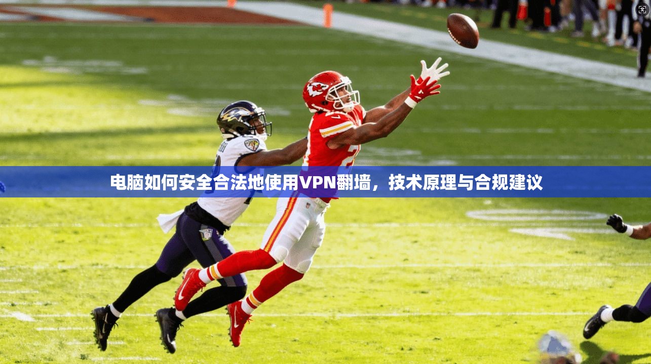 电脑如何安全合法地使用VPN翻墙,技术原理与合规建议