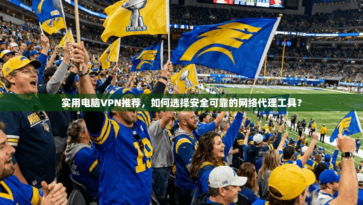 实用电脑VPN推荐,如何选择安全可靠的网络代理工具?