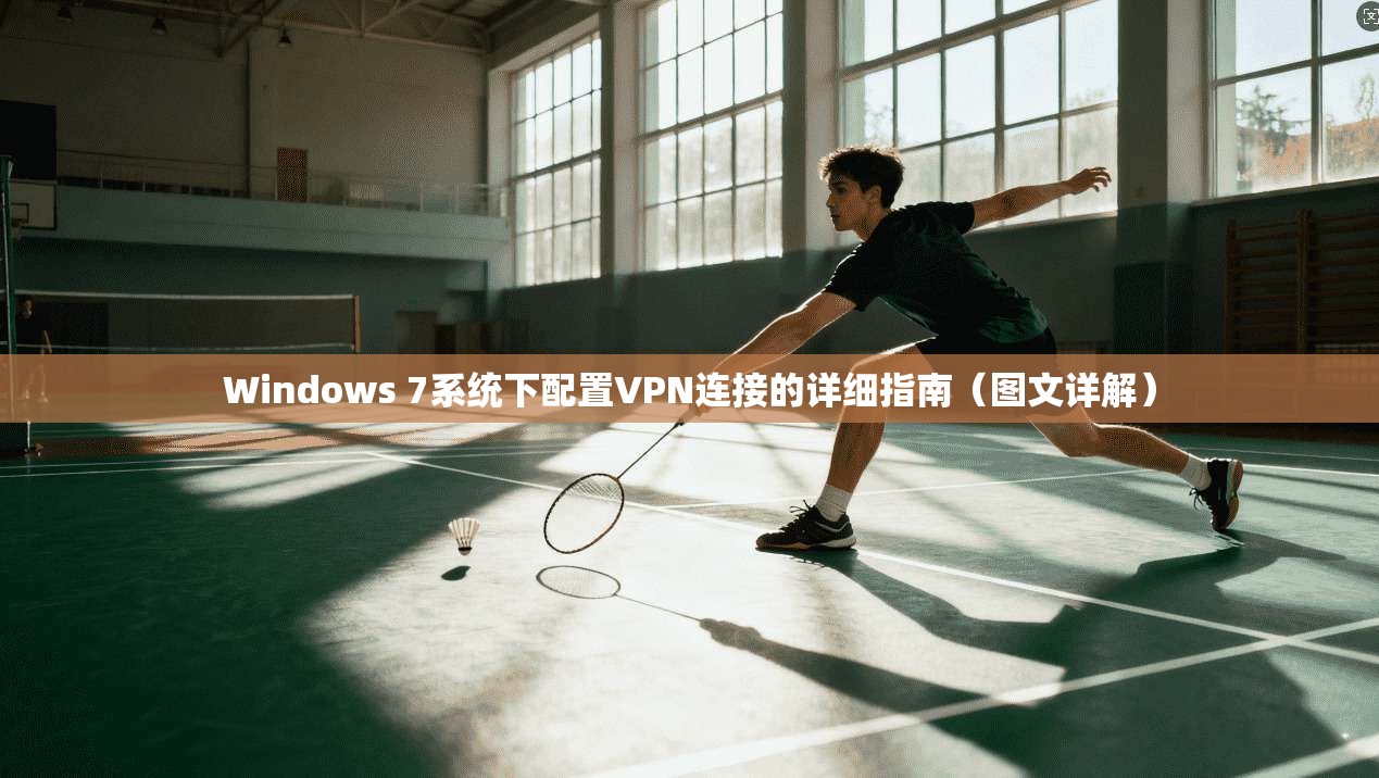 Windows 7系统下配置VPN连接的详细指南(图文详解)