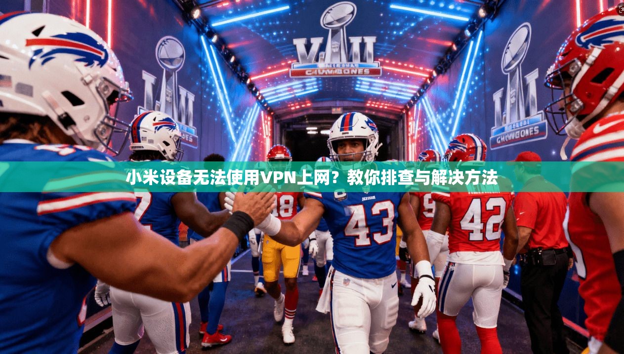 小米设备无法使用VPN上网？教你排查与解决方法