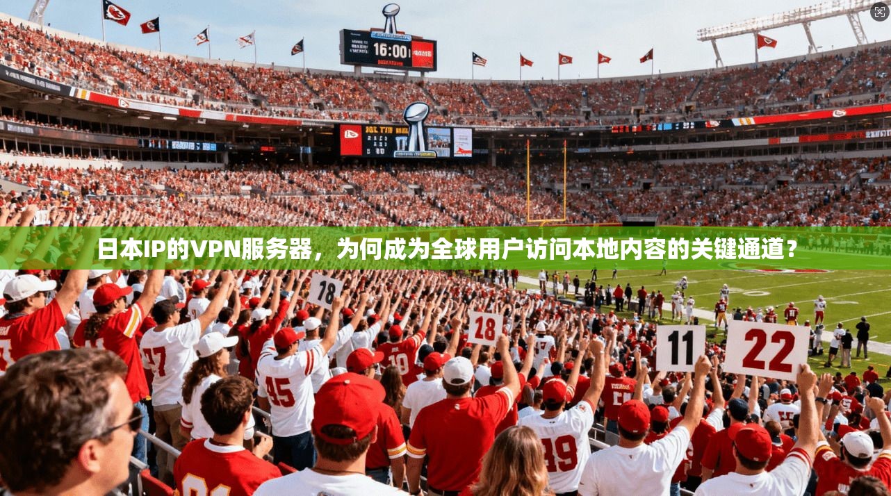 日本IP的VPN服务器,为何成为全球用户访问本地内容的关键通道?