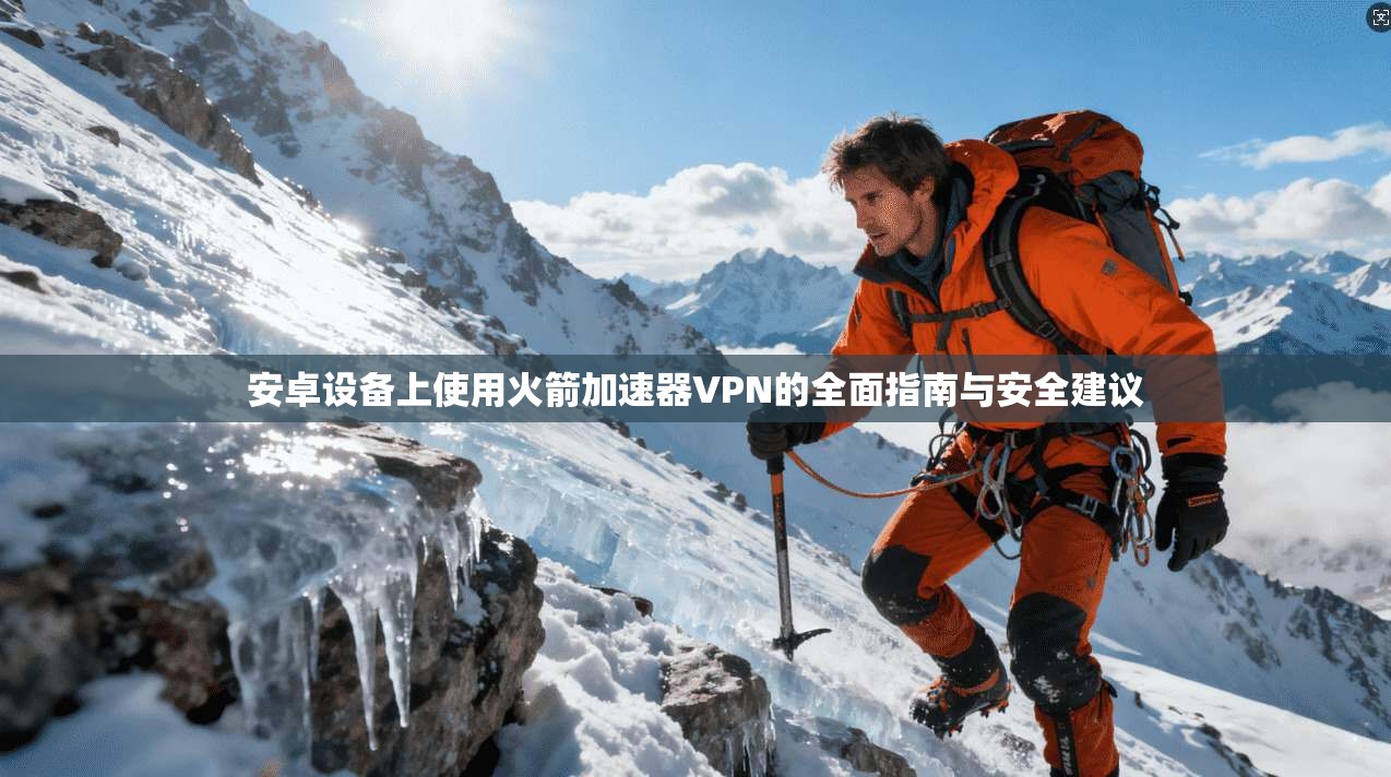 安卓设备上使用火箭加速器VPN的全面指南与安全建议