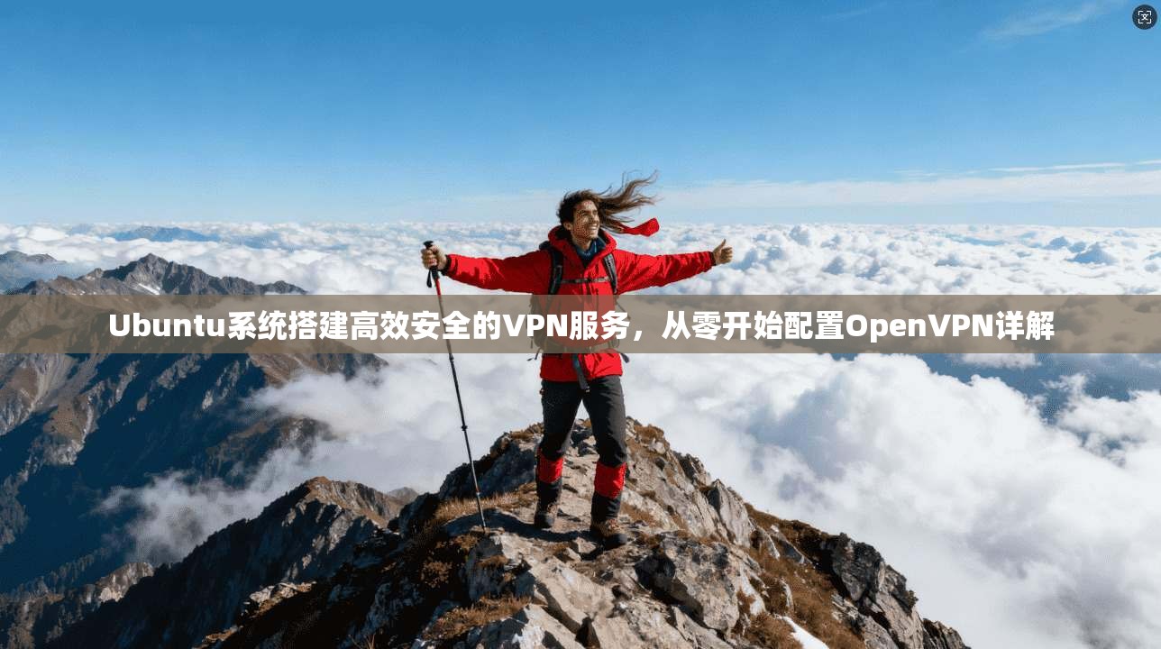Ubuntu系统搭建高效安全的VPN服务，从零开始配置OpenVPN详解
