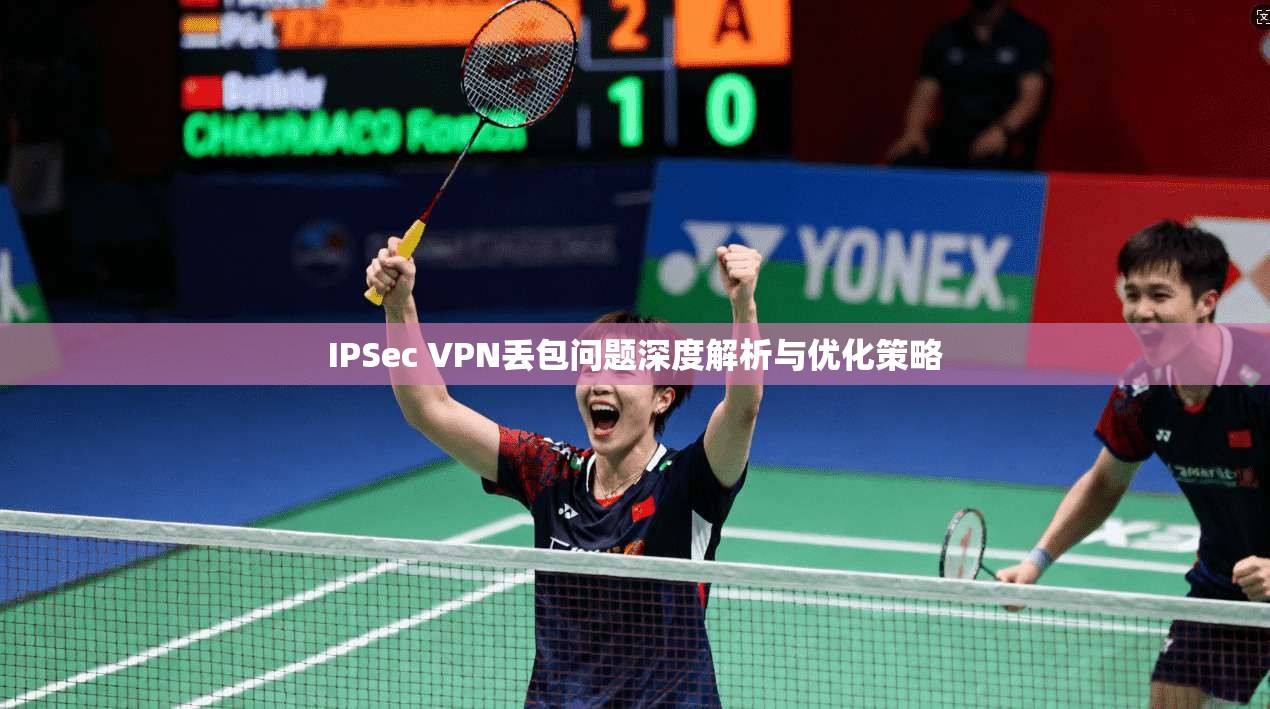 IPSec VPN丢包问题深度解析与优化策略