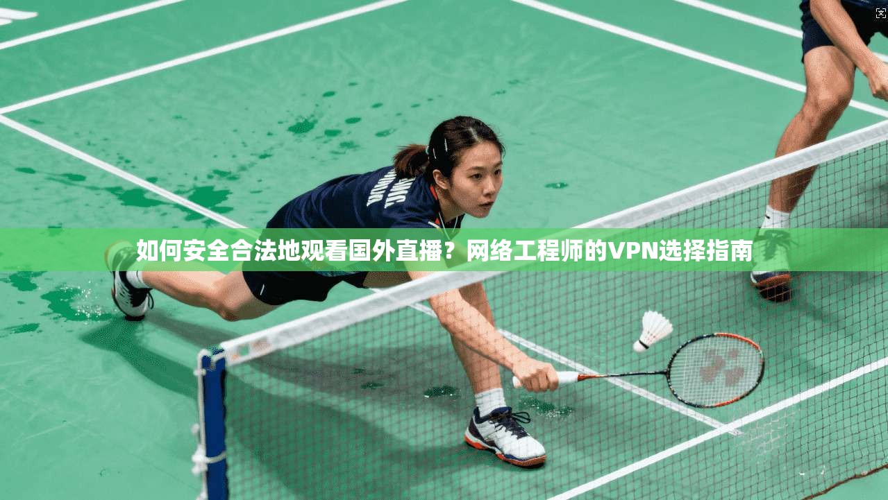 如何安全合法地观看国外直播?网络工程师的VPN选择指南
