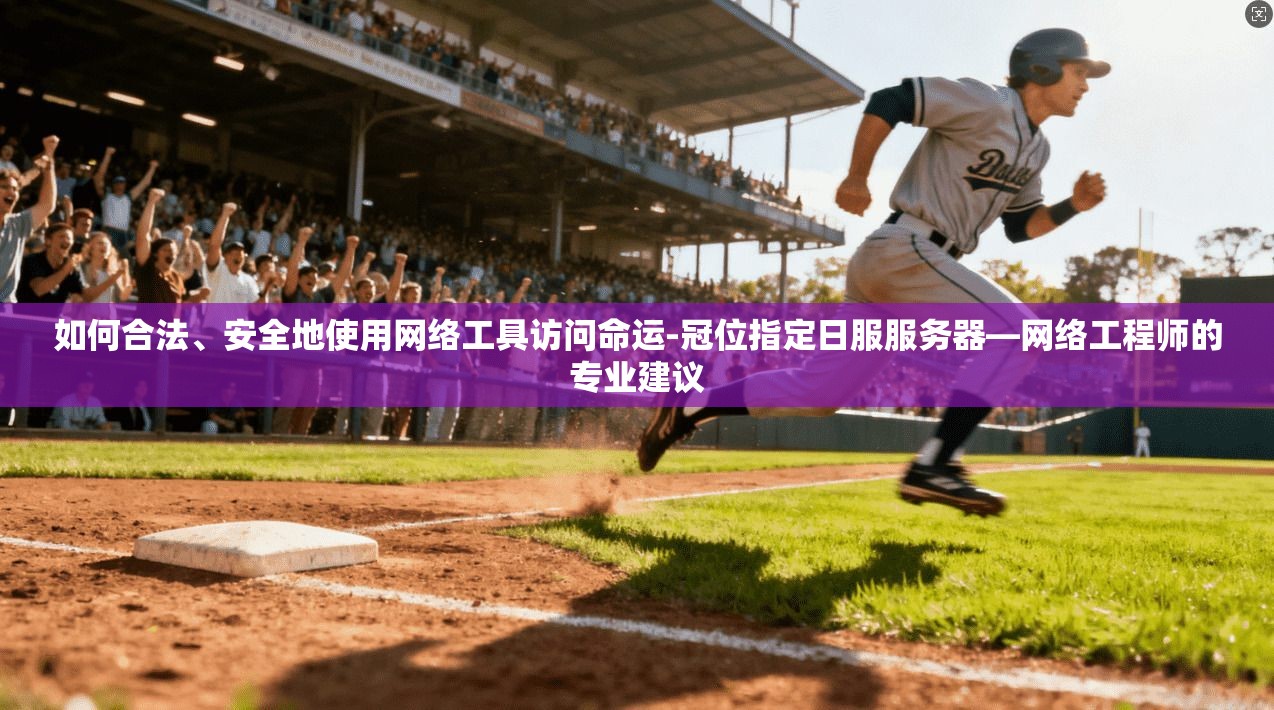 如何合法、安全地使用网络工具访问命运-冠位指定日服服务器—网络工程师的专业建议