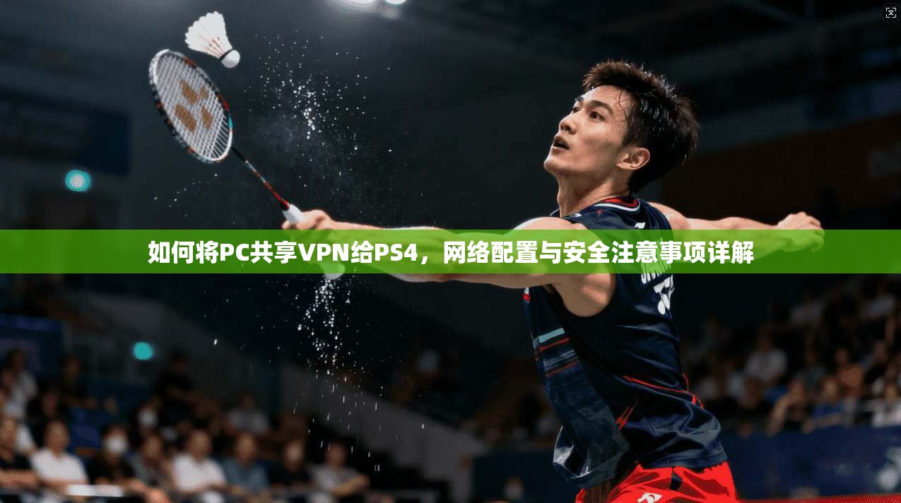 如何将PC共享VPN给PS4,网络配置与安全注意事项详解