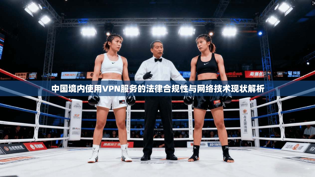 中国境内使用VPN服务的法律合规性与网络技术现状解析