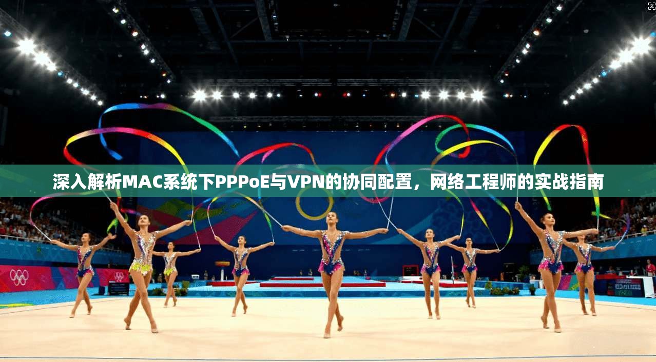 深入解析MAC系统下PPPoE与VPN的协同配置，网络工程师的实战指南