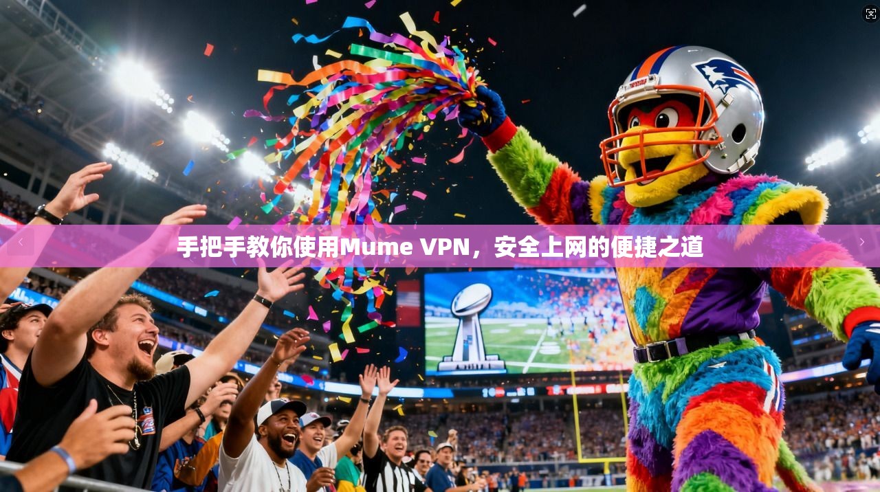 手把手教你使用Mume VPN,安全上网的便捷之道