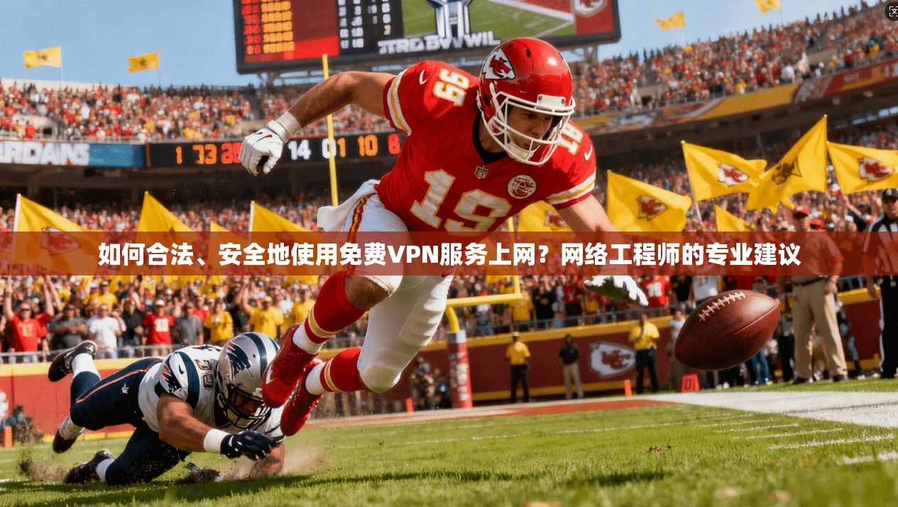如何合法、安全地使用免费VPN服务上网?网络工程师的专业建议