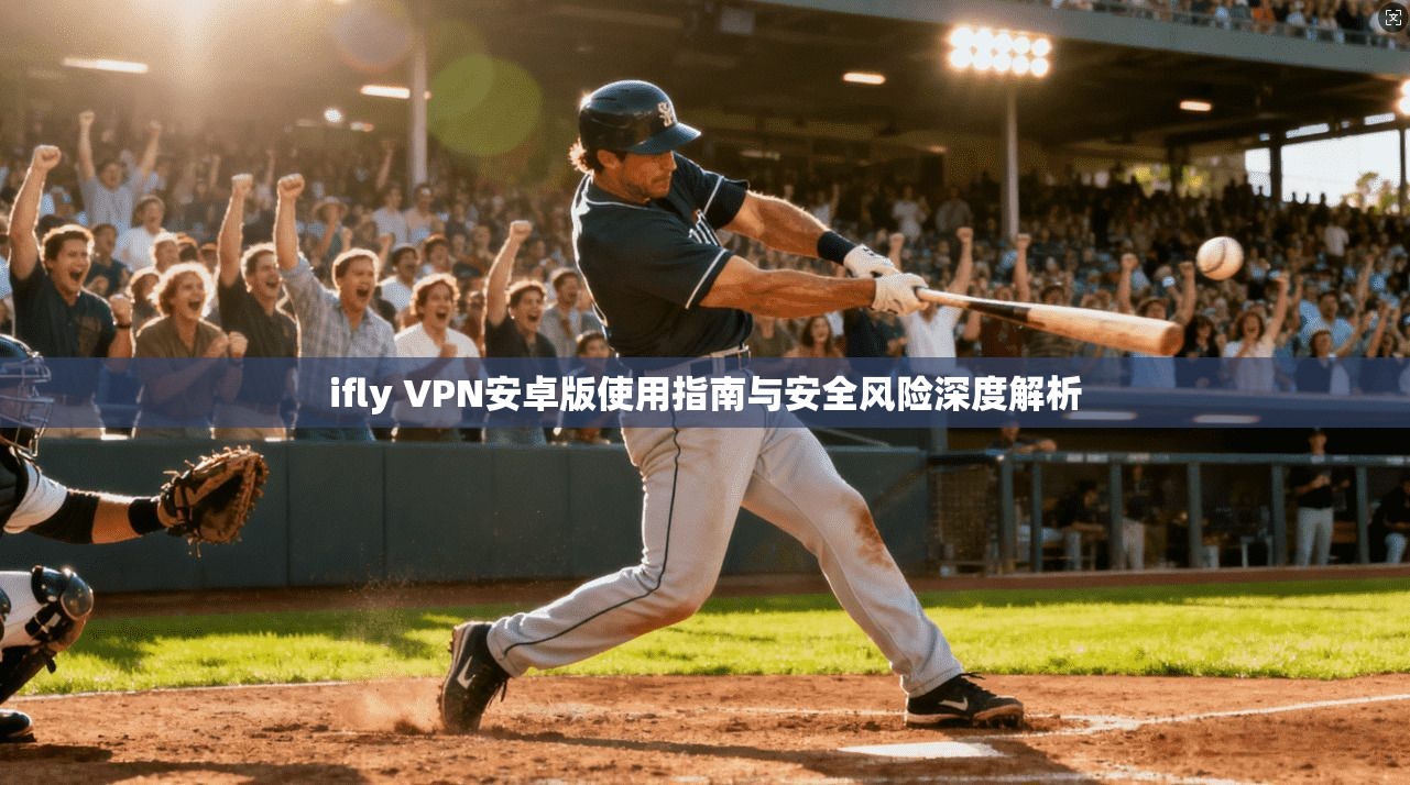 ifly VPN安卓版使用指南与安全风险深度解析